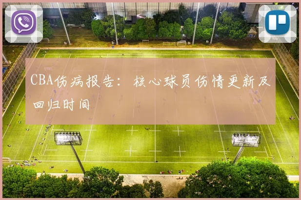 CBA伤病报告：核心球员伤情更新及回归时间
