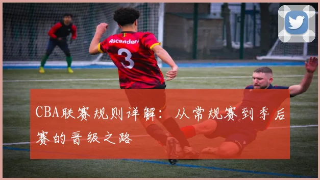 CBA联赛规则详解：从常规赛到季后赛的晋级之路