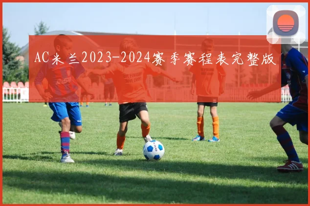 AC米兰2023-2024赛季赛程表完整版