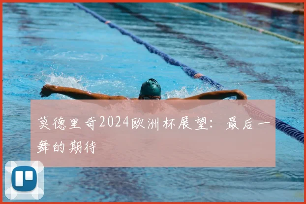 莫德里奇2024欧洲杯展望：最后一舞的期待