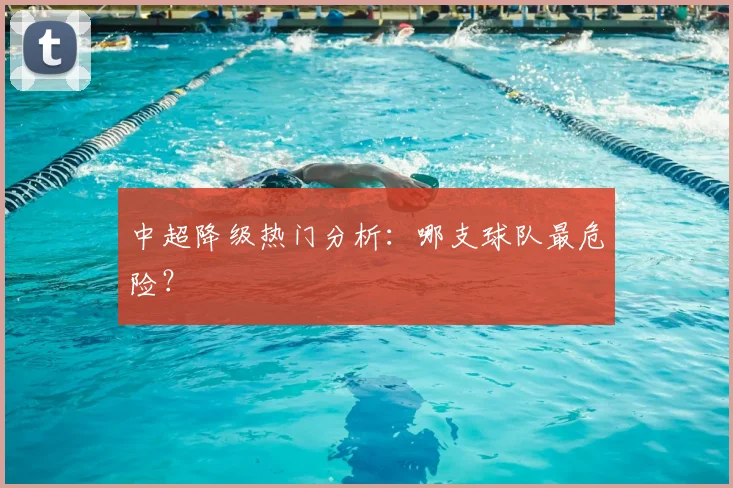 中超降级热门分析：哪支球队最危险？
