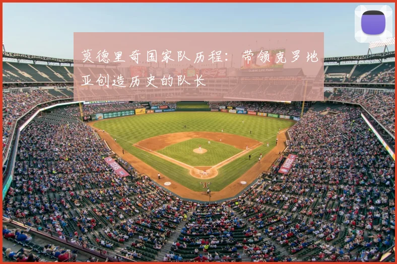 莫德里奇国家队历程：带领克罗地亚创造历史的队长