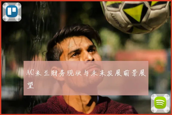 AC米兰财务现状与未来发展前景展望