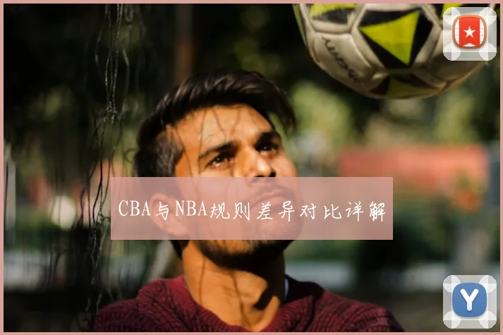 CBA与NBA规则差异对比详解