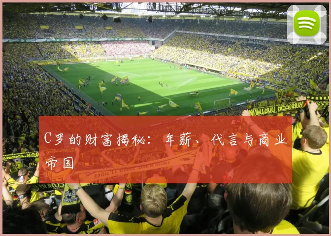 C罗的财富揭秘：年薪、代言与商业帝国