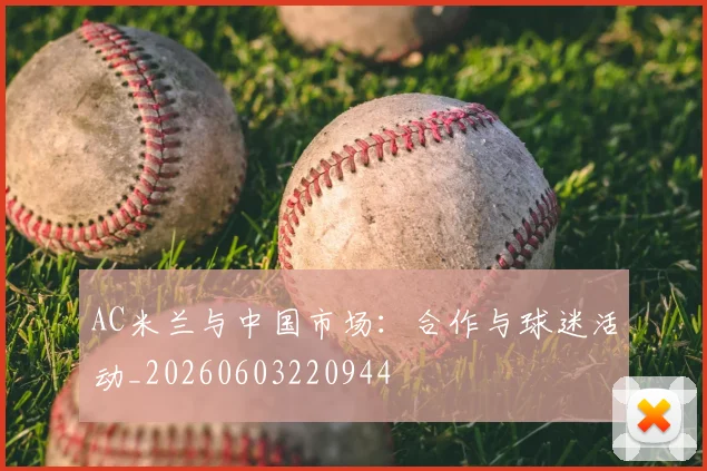 AC米兰与中国市场：合作与球迷活动_20260603220944