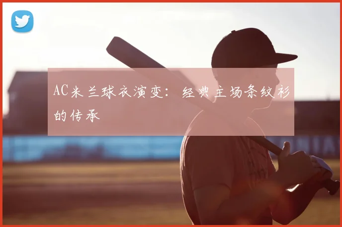 AC米兰球衣演变：经典主场条纹衫的传承