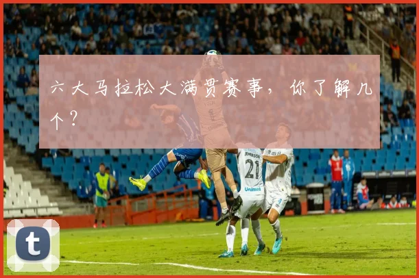 六大马拉松大满贯赛事，你了解几个？