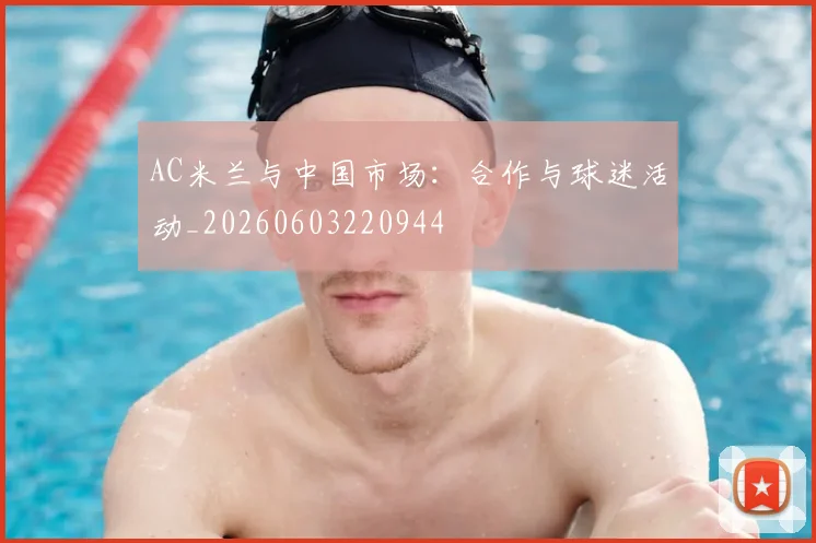 AC米兰与中国市场：合作与球迷活动_20260603220944