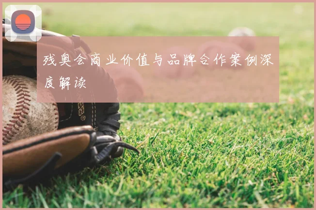 残奥会商业价值与品牌合作案例深度解读