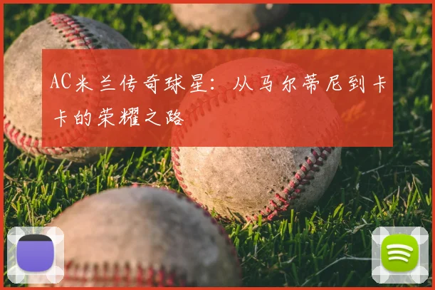 AC米兰传奇球星：从马尔蒂尼到卡卡的荣耀之路