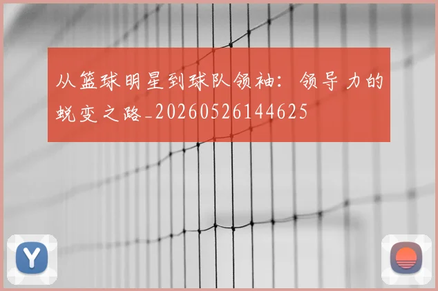 从篮球明星到球队领袖:领导力的蜕变之路_20260526144625