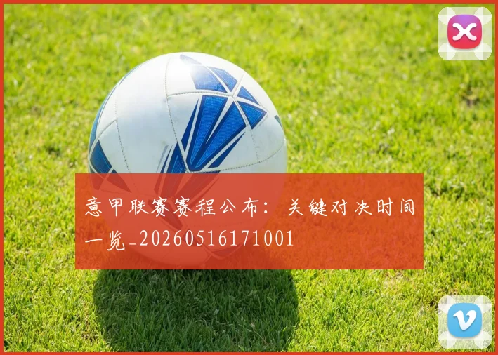 意甲联赛赛程公布：关键对决时间一览_20260516171001