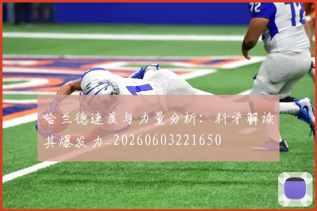 哈兰德速度与力量分析：科学解读其爆发力_20260603221650