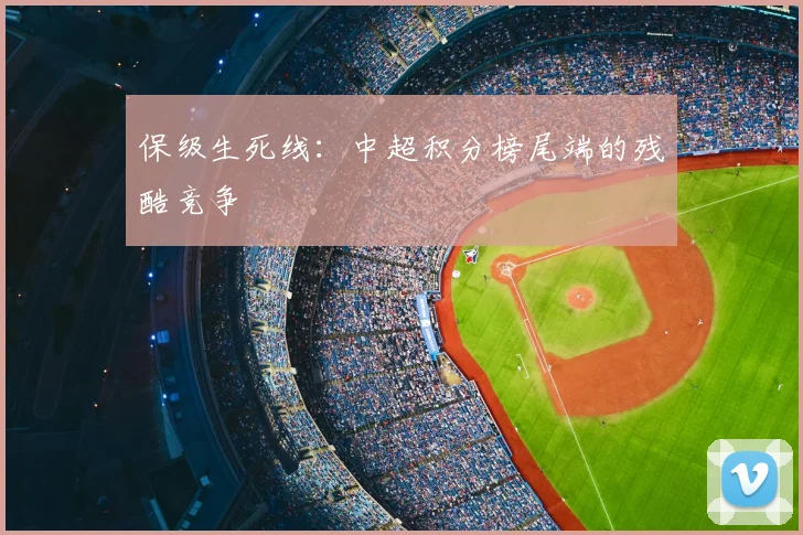 保级生死线：中超积分榜尾端的残酷竞争