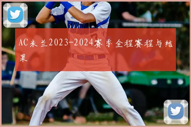 AC米兰2023-2024赛季全程赛程与结果