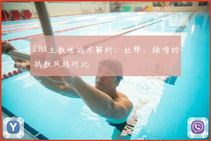 CBA主教练战术解析：杜锋、杨鸣的执教风格对比