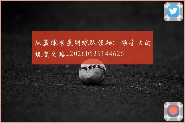 从篮球明星到球队领袖：领导力的蜕变之路_20260526144625