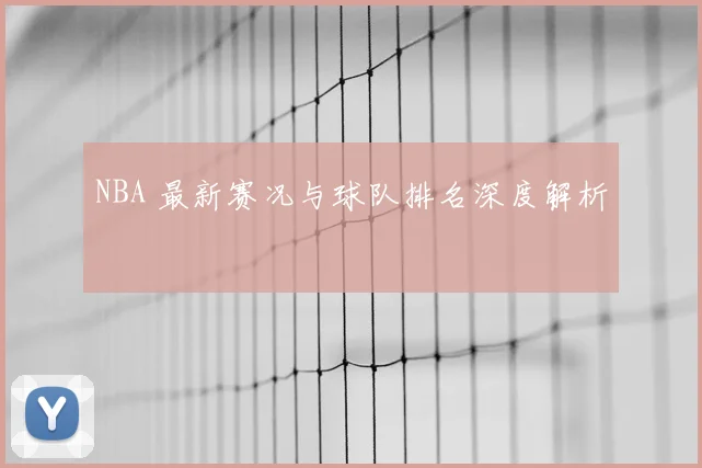 NBA 最新赛况与球队排名深度解析