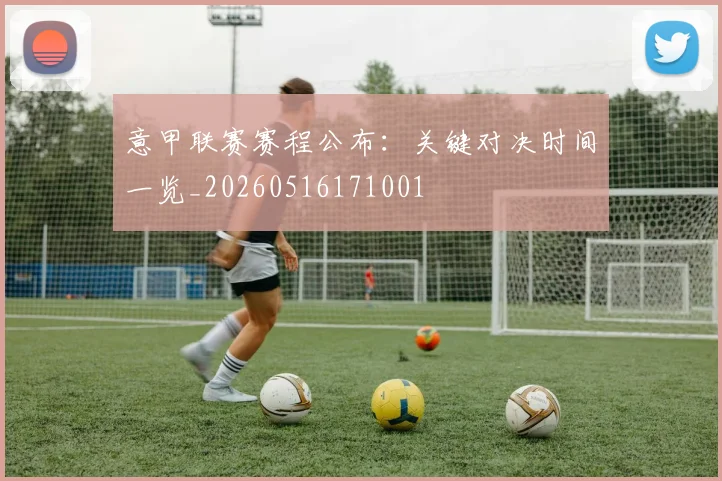 意甲联赛赛程公布：关键对决时间一览_20260516171001