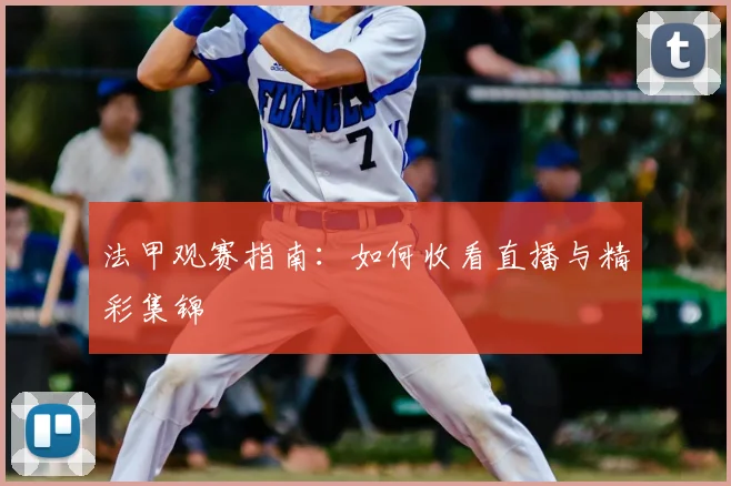 法甲观赛指南：如何收看直播与精彩集锦